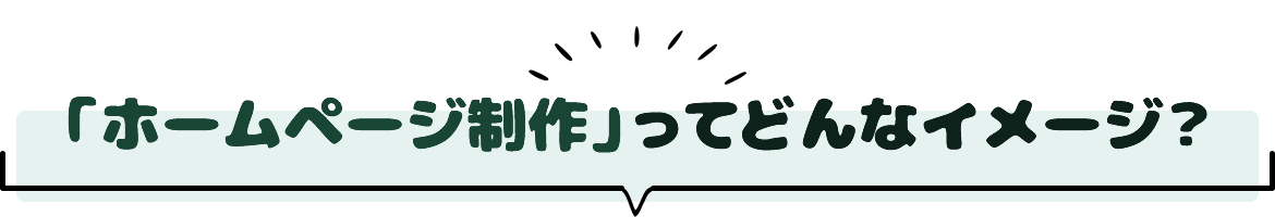 「ホームページ制作」ってどんなイメージ?